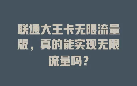 联通大王卡无限流量版,真的能实现无限流量吗?