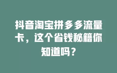抖音淘宝拼多多流量卡,这个省钱秘籍你知道吗?