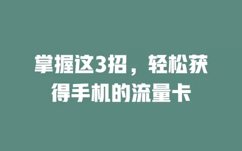 掌握这3招,轻松获得手机的流量卡