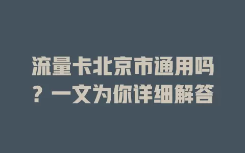 流量卡北京市通用吗?一文为你详细解答