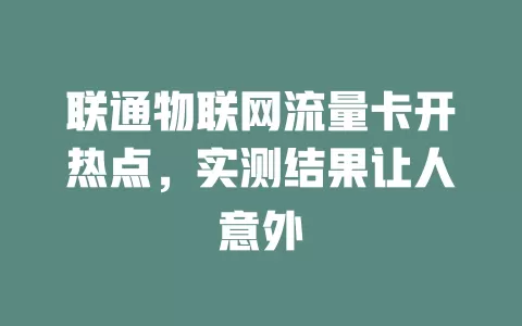 联通物联网流量卡开热点,实测结果让人意外
