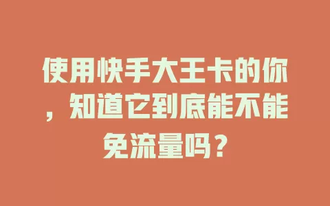 使用快手大王卡的你,知道它到底能不能免流量吗?