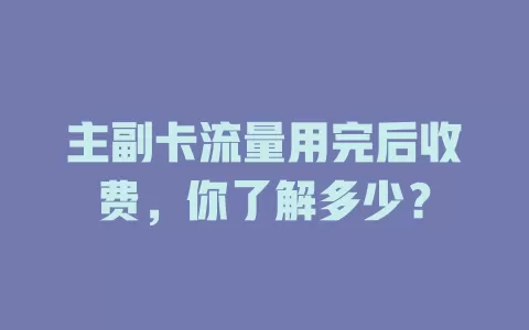 主副卡流量用完后收费,你了解多少?