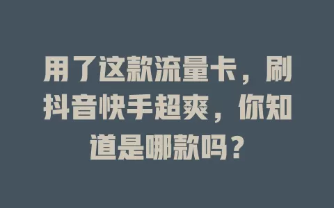 用了这款流量卡，刷抖音快手超爽，你知道是哪款吗？