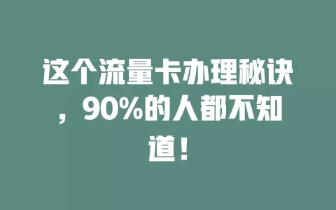 这个流量卡办理秘诀,90%的人都不知道!