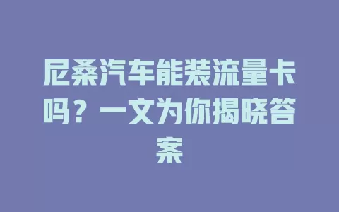尼桑汽车能装流量卡吗?一文为你揭晓答案