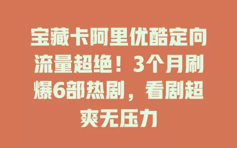 宝藏卡阿里优酷定向流量超绝!3个月刷爆6部热剧,看剧超爽无压力