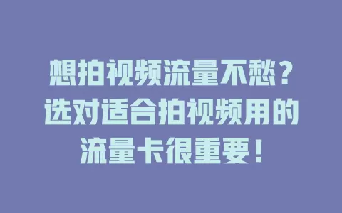 想拍视频流量不愁?选对适合拍视频用的流量卡很重要!