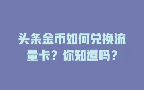 头条金币如何兑换流量卡?你知道吗?