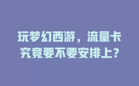 玩梦幻西游,流量卡究竟要不要安排上?