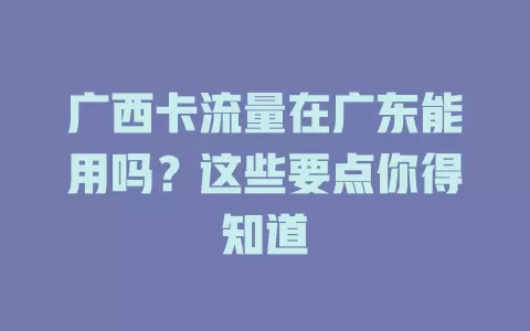 广西卡流量在广东能用吗?这些要点你得知道
