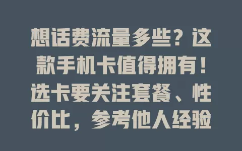 想话费流量多些?这款手机卡值得拥有!选卡要关注套餐、性价比,参考他人经验。流量卡流量多,套餐卡组合多样,掌握这些找到适合自己的卡,畅享通讯网络服务