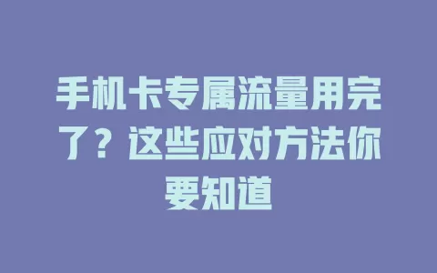 手机卡专属流量用完了?这些应对方法你要知道