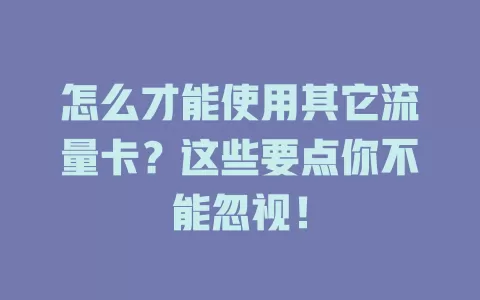 怎么才能使用其它流量卡?这些要点你不能忽视!