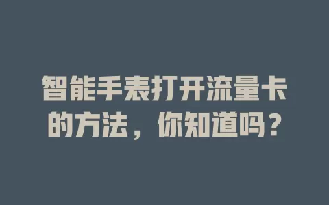 智能手表打开流量卡的方法，你知道吗？
