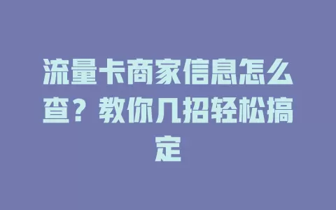 流量卡商家信息怎么查?教你几招轻松搞定