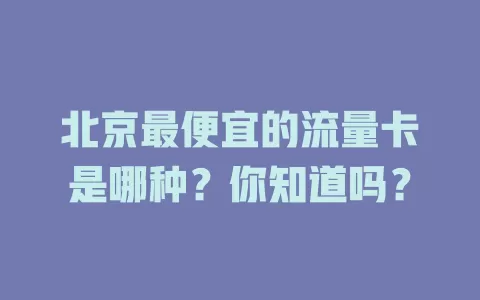 北京最便宜的流量卡是哪种?你知道吗?