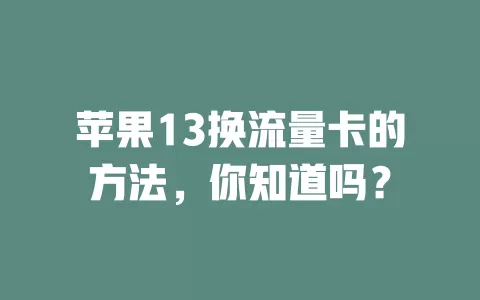 苹果13换流量卡的方法,你知道吗?