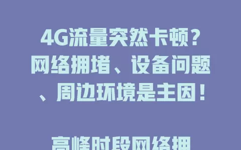 4G流量突然卡顿?网络拥堵、设备问题、周边环境是主因!
高峰时段网络拥堵致卡顿占比30%,设备硬件性能下降、信号接收不稳也会卡顿,信号覆盖不佳区域卡顿率达20%。遇到卡顿时有解决办法,让上网更顺畅!
