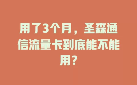 用了3个月,圣森通信流量卡到底能不能用?
