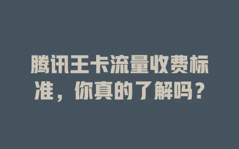 腾讯王卡流量收费标准，你真的了解吗？