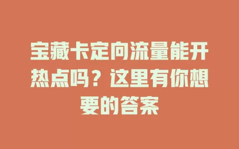 宝藏卡定向流量能开热点吗？这里有你想要的答案