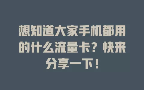 想知道大家手机都用的什么流量卡？快来分享一下！