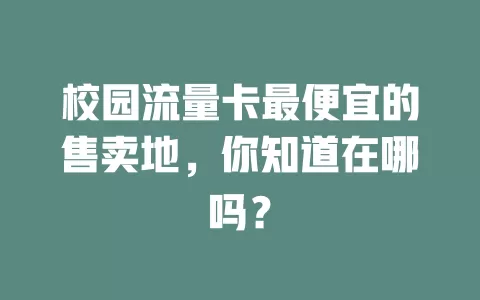 校园流量卡最便宜的售卖地,你知道在哪吗?