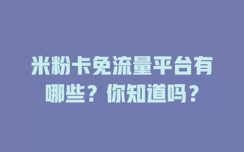 米粉卡免流量平台有哪些?你知道吗?