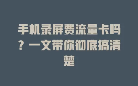 手机录屏费流量卡吗?一文带你彻底搞清楚