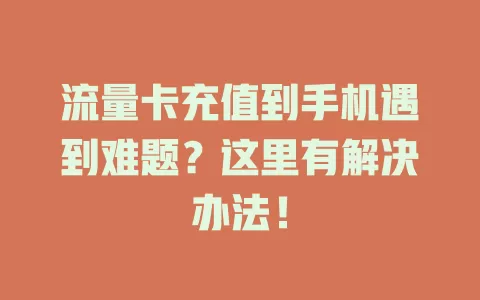 流量卡充值到手机遇到难题?这里有解决办法!