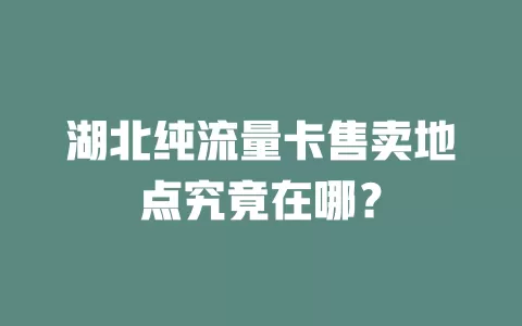 湖北纯流量卡售卖地点究竟在哪?