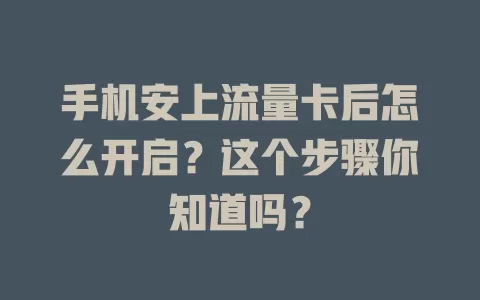手机安上流量卡后怎么开启?这个步骤你知道吗?