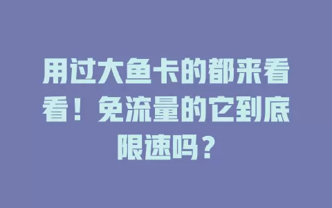 用过大鱼卡的都来看看!免流量的它到底限速吗?