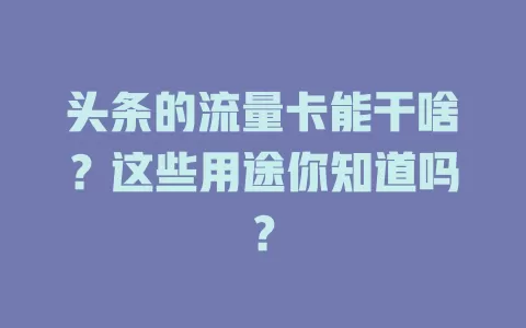 头条的流量卡能干啥？这些用途你知道吗？