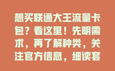 想买联通大王流量卡包?看这里!先明需求,再了解种类,关注官方信息,细读套餐详情,也可咨询客服,多因素综合谨慎选,买到适合的畅享网络