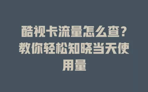 酷视卡流量怎么查?教你轻松知晓当天使用量