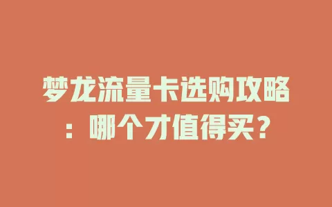 梦龙流量卡选购攻略：哪个才值得买？