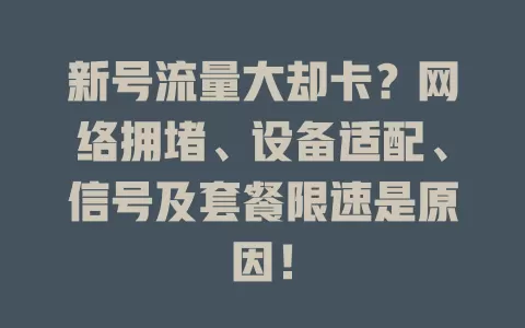 新号流量大却卡?网络拥堵、设备适配、信号及套餐限速是原因!