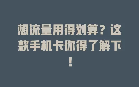 想流量用得划算?这款手机卡你得了解下!