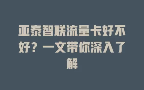 亚泰智联流量卡好不好?一文带你深入了解
