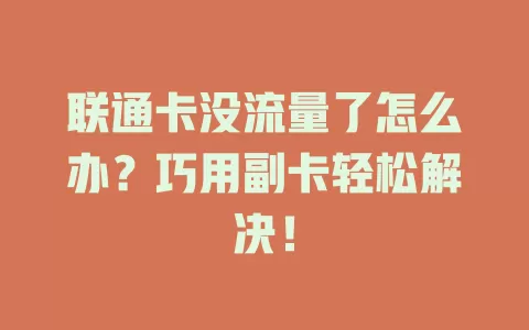 联通卡没流量了怎么办?巧用副卡轻松解决!