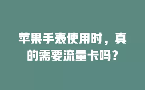 苹果手表使用时,真的需要流量卡吗?