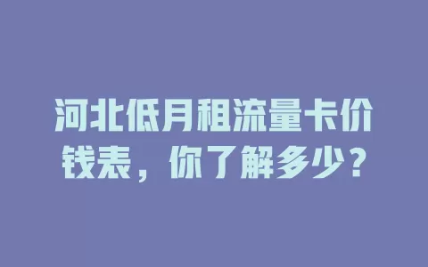 河北低月租流量卡价钱表，你了解多少？