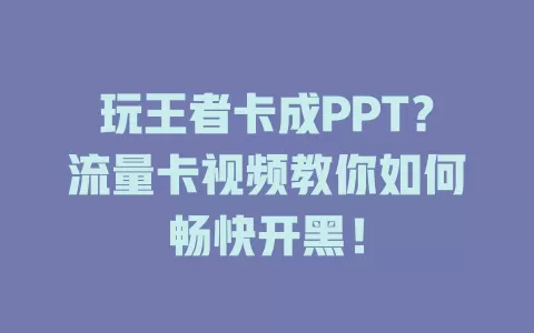 玩王者卡成PPT?流量卡视频教你如何畅快开黑!