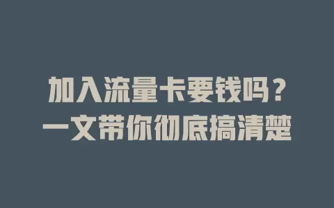 加入流量卡要钱吗？一文带你彻底搞清楚
