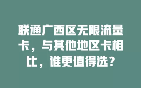 联通广西区无限流量卡,与其他地区卡相比,谁更值得选?