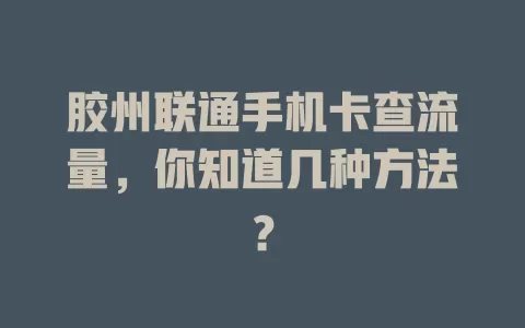 胶州联通手机卡查流量,你知道几种方法?
