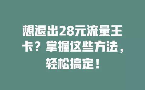 想退出28元流量王卡?掌握这些方法,轻松搞定!