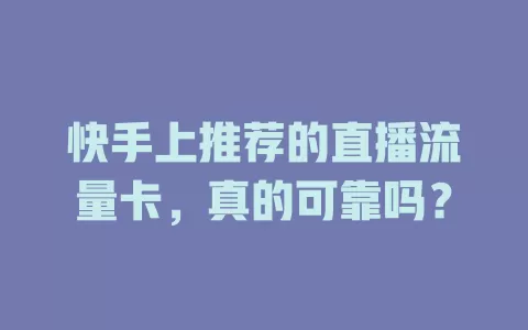 快手上推荐的直播流量卡,真的可靠吗?